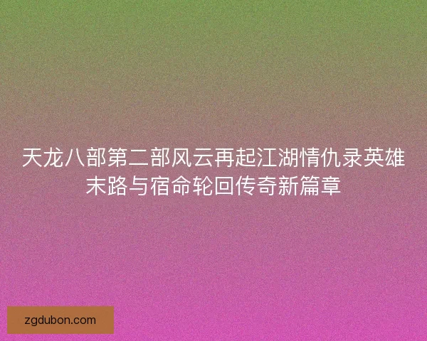 天龙八部第二部风云再起江湖情仇录英雄末路与宿命轮回传奇新篇章