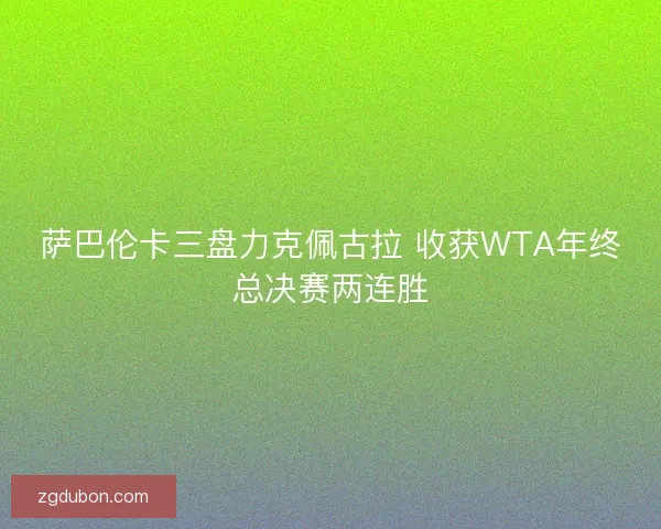 萨巴伦卡三盘力克佩古拉 收获WTA年终总决赛两连胜