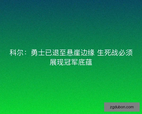 科尔：勇士已退至悬崖边缘 生死战必须展现冠军底蕴