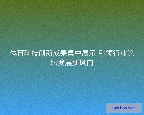 体育科技创新成果集中展示 引领行业论坛发展新风向