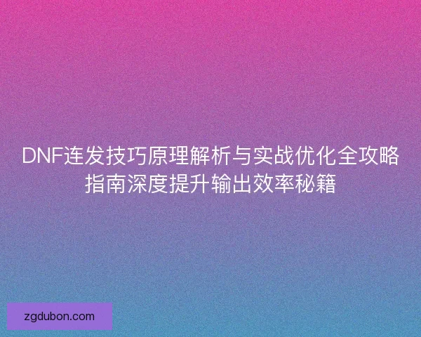 DNF连发技巧原理解析与实战优化全攻略指南深度提升输出效率秘籍