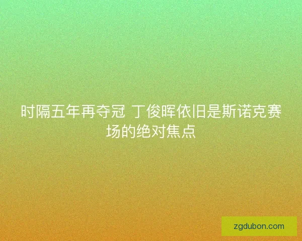 时隔五年再夺冠 丁俊晖依旧是斯诺克赛场的绝对焦点
