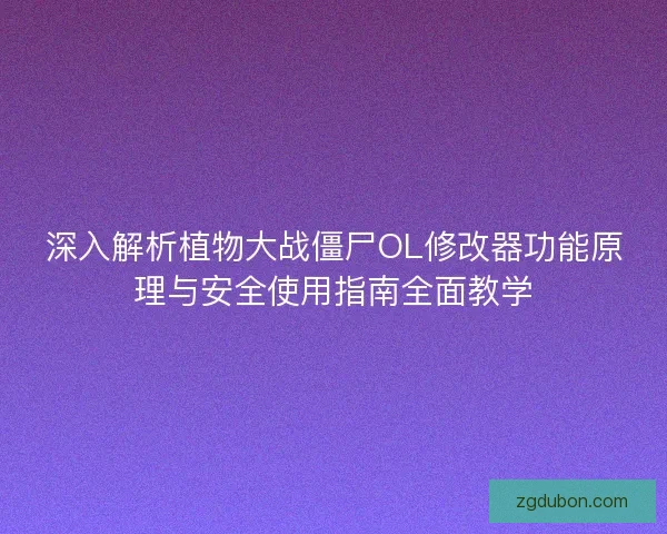 深入解析植物大战僵尸OL修改器功能原理与安全使用指南全面教学